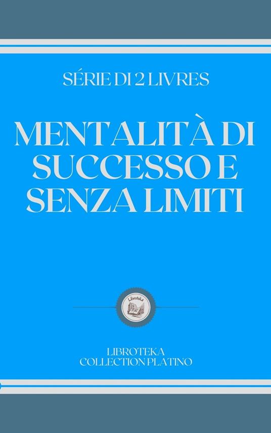 MENTALITÀ DI SUCCESSO E SENZA LIMITI - LIBROTEKA - ebook