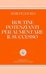 ROUTINE POTENZIANTI PER AUMENTARE IL SUCCESSO