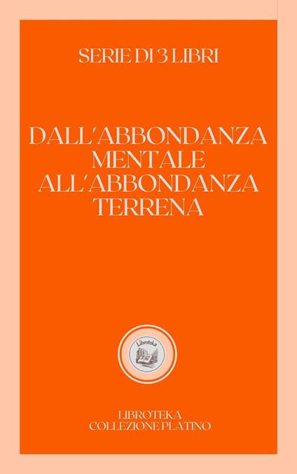 DALL'ABBONDANZA MENTALE ALL'ABBONDANZA TERRENA - LIBROTEKA - ebook