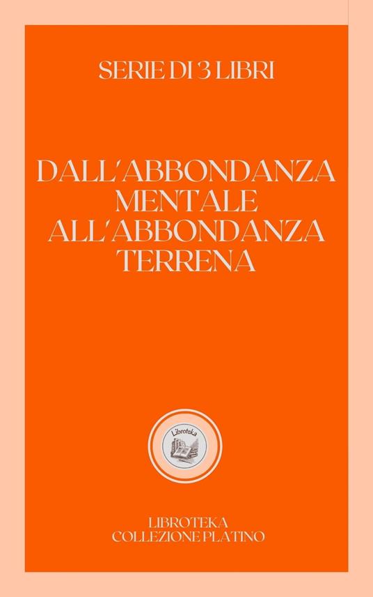 DALL'ABBONDANZA MENTALE ALL'ABBONDANZA TERRENA - LIBROTEKA - ebook