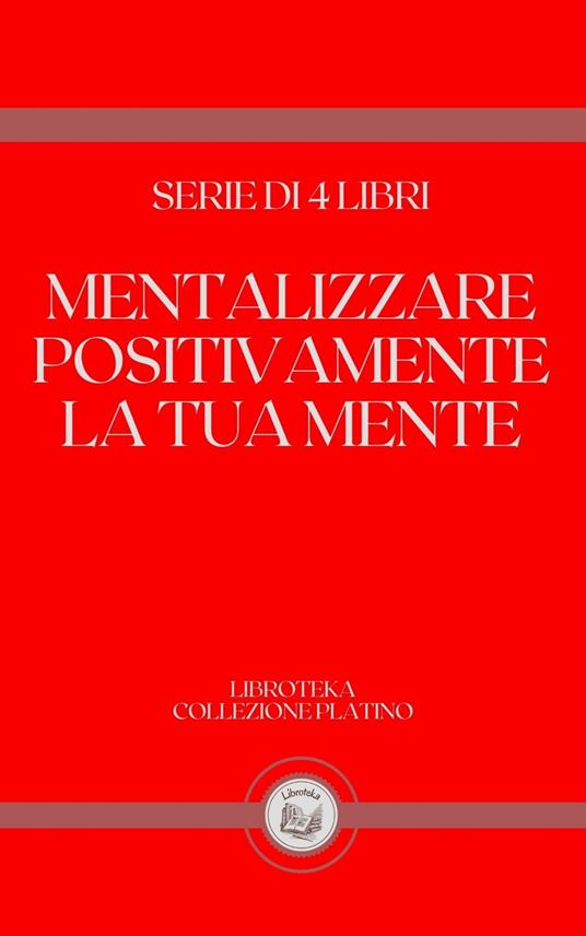 MENTALIZZARE POSITIVAMENTE LA TUA MENTE - LIBROTEKA - ebook