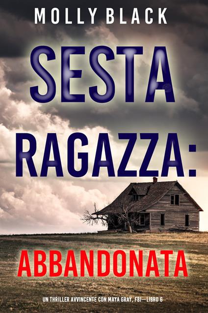 Sesta Ragazza: Abbandonata (Un Thriller Avvincente con Maya Gray, FBI—Libro 6) - Molly Black - ebook