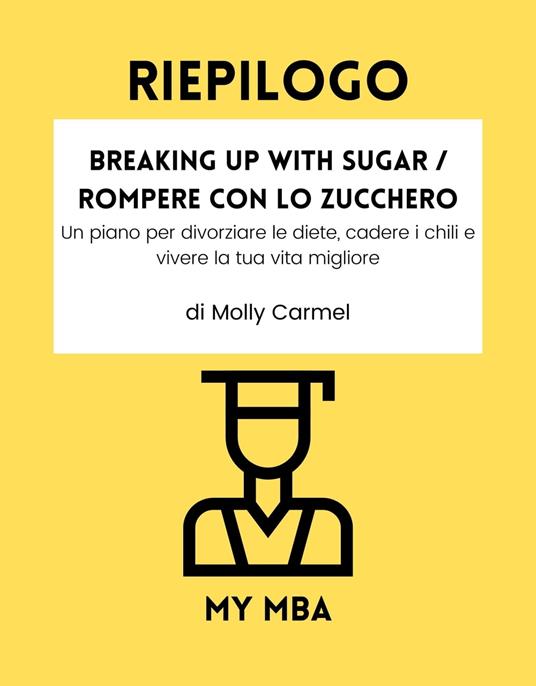 RIEPILOGO - Breaking Up With Sugar / Rompere con lo Zucchero: - My MBA - ebook