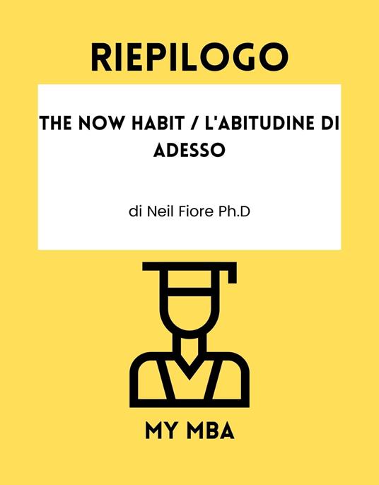 Riepilogo - The Now Habit / L'Abitudine Di Adesso - My MBA - ebook