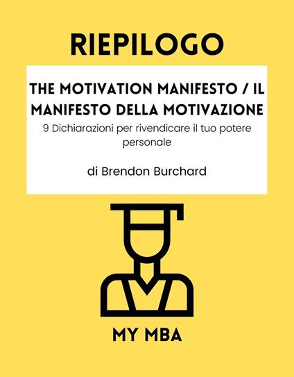 Riepilogo - The Motivation Manifesto / Il Manifesto Della Motivazione: - My MBA - ebook