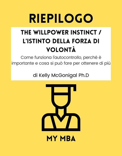 Riepilogo - The Willpower Instinct / L'Istinto della Forza di Volontà: - My MBA - ebook