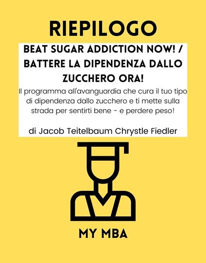 Riepilogo - Beat Sugar Addiction Now! / Battere la Dipendenza Dallo Zucchero Ora! : - My MBA - ebook