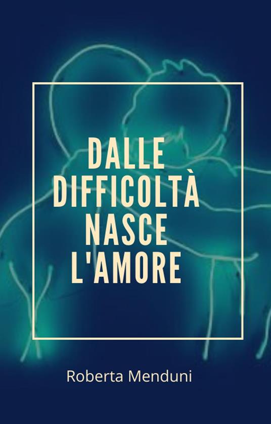 Dalle difficoltà nasce l'amore - Roberta Menduni - ebook