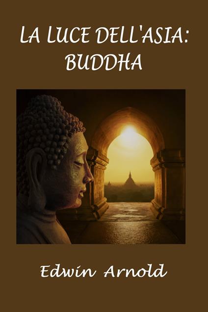 La luce dell'Asia: Buddha - Edwin Arnold,Silvia Cecchini - ebook