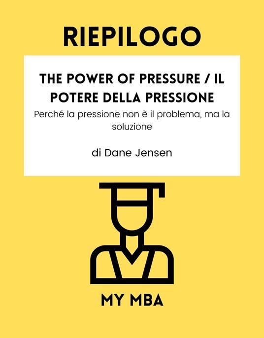 Riepilogo - The Power of Pressure / Il potere della pressione : - My MBA - ebook