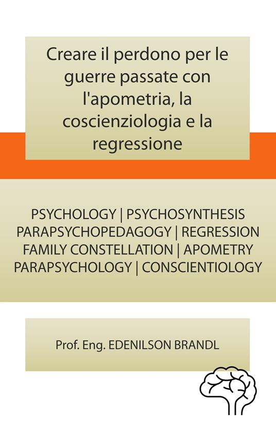 Creare il perdono per le guerre passate con l'apometria, la coscienziologia e la regressione - Edenilson Brandl - ebook