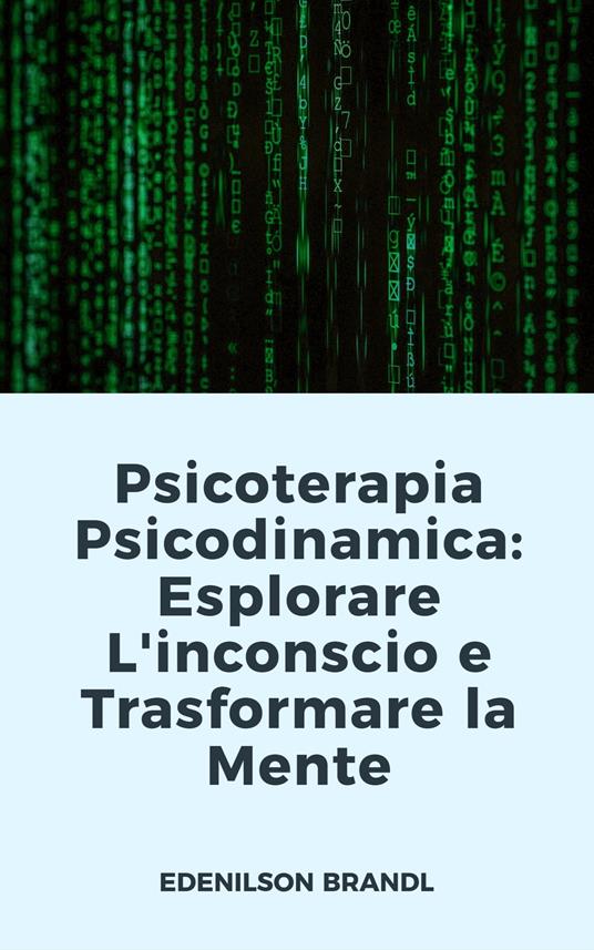 Psicoterapia Psicodinamica: Esplorare L'inconscio e Trasformare la Mente - Edenilson Brandl - ebook