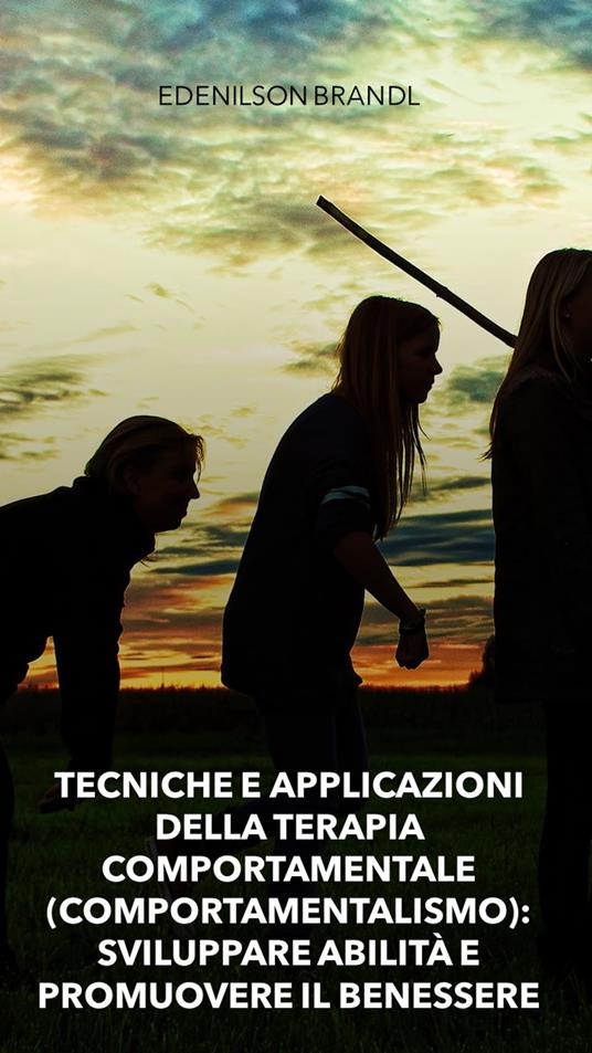 Tecniche e Applicazioni della Terapia Comportamentale (Comportamentalismo): Sviluppare Abilità e Promuovere il Benessere - Edenilson Brandl - ebook