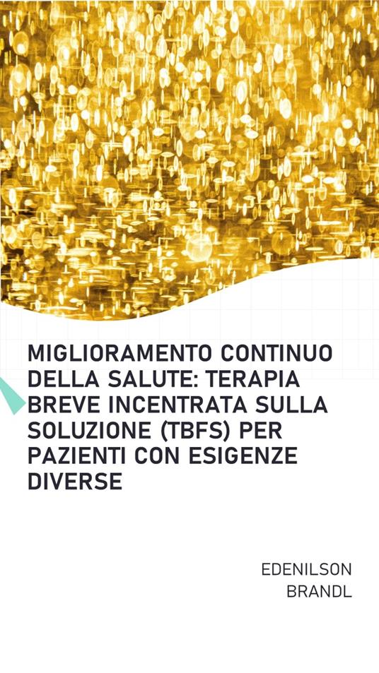 Miglioramento Continuo della Salute: Terapia Breve Incentrata Sulla Soluzione (TBFS) per Pazienti con Esigenze Diverse - Edenilson Brandl - ebook