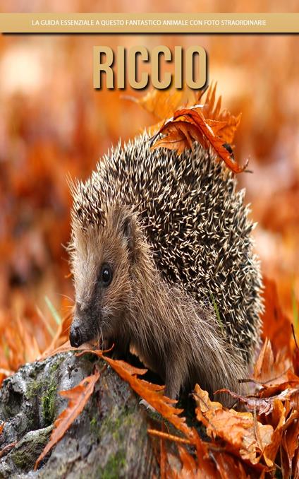 Riccio: la guida essenziale a questo fantastico animale con foto straordinarie - Claudia Santopaolo - ebook