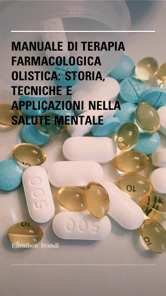 Manuale di Terapia Farmacologica Olistica: Storia, Tecniche e Applicazioni Nella Salute Mentale - Edenilson Brandl - ebook