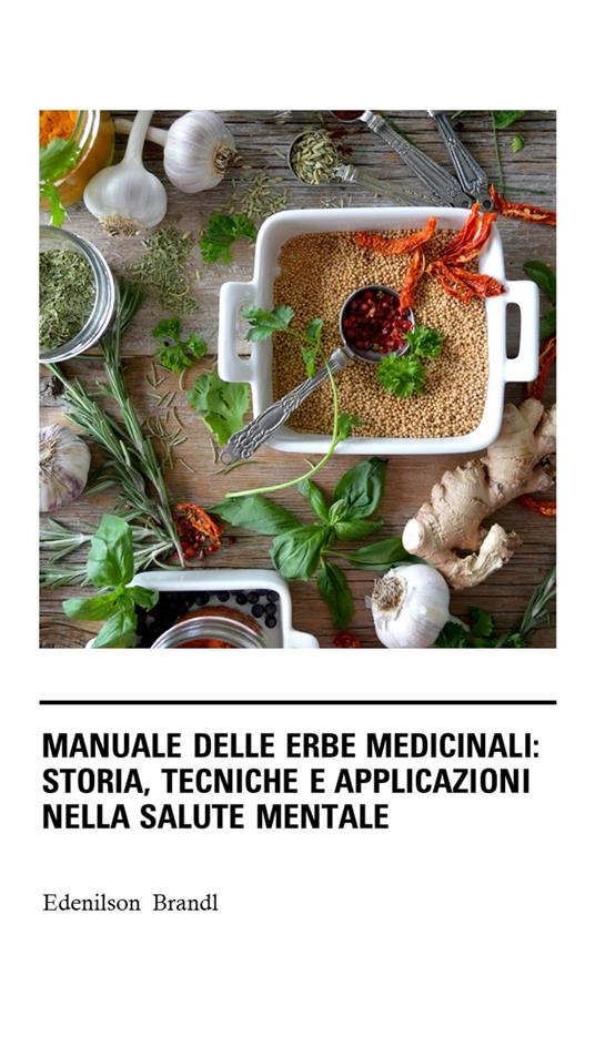 Manuale delle Erbe Medicinali: Storia, Tecniche e Applicazioni nella Salute Mentale - Edenilson Brandl - ebook