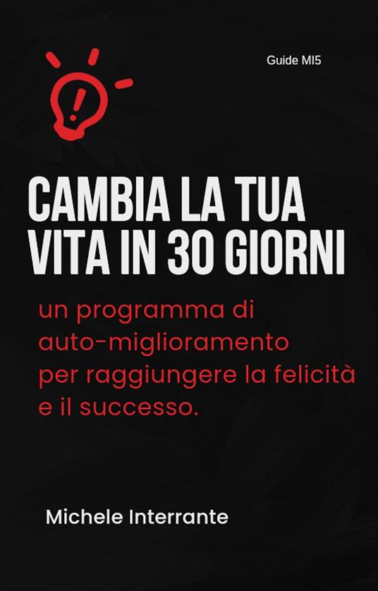 Cambia la tua vita in 30 giorni: un programma di auto-miglioramento per raggiungere la felicità e il successo. - Michele Interrante - ebook