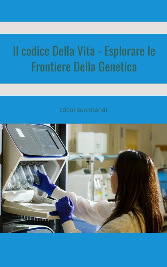 Il Codice Della Vita - Esplorare le Frontiere Della Genetica - Edenilson Brandl - ebook