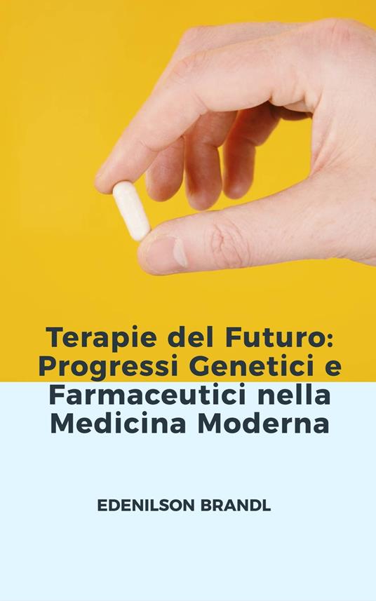 Terapie del Futuro: Progressi Genetici e Farmaceutici nella Medicina Moderna - Edenilson Brandl - ebook
