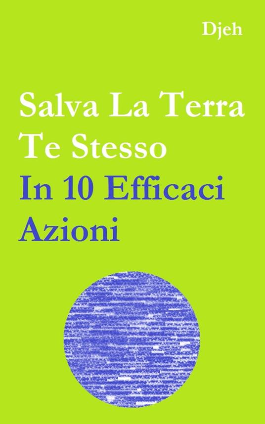 Salva La Terra Te Stesso In Dieci Efficaci Azioni - Djeh - ebook