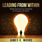 Leading from Within: Mastering Executive Leadership for Success and Impact