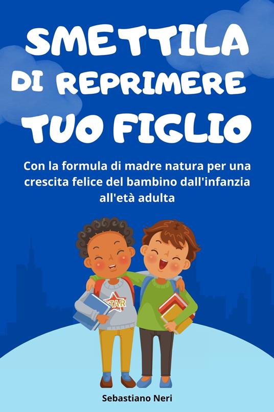 Smettila di reprimere tuo figlio - Sebastiano Neri - ebook