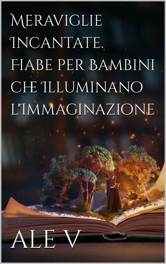 Meraviglie Incantate: Fiabe per Bambini che Illuminano l'Immaginazione - Vale - ebook