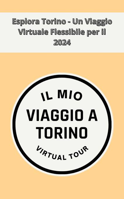 Esplora Torino - Un Viaggio Virtuale Flessibile per il 2024 - Il mio viaggio a Torino Virtual Tour - ebook