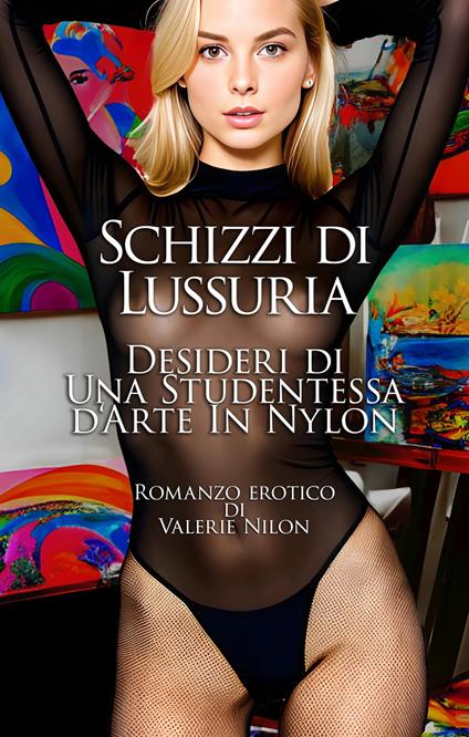 Schizzi di Lussuria: Desideri di Una Studentessa d‘Arte In Nylon | Romanzo Erotico - Valerie Nilon - ebook