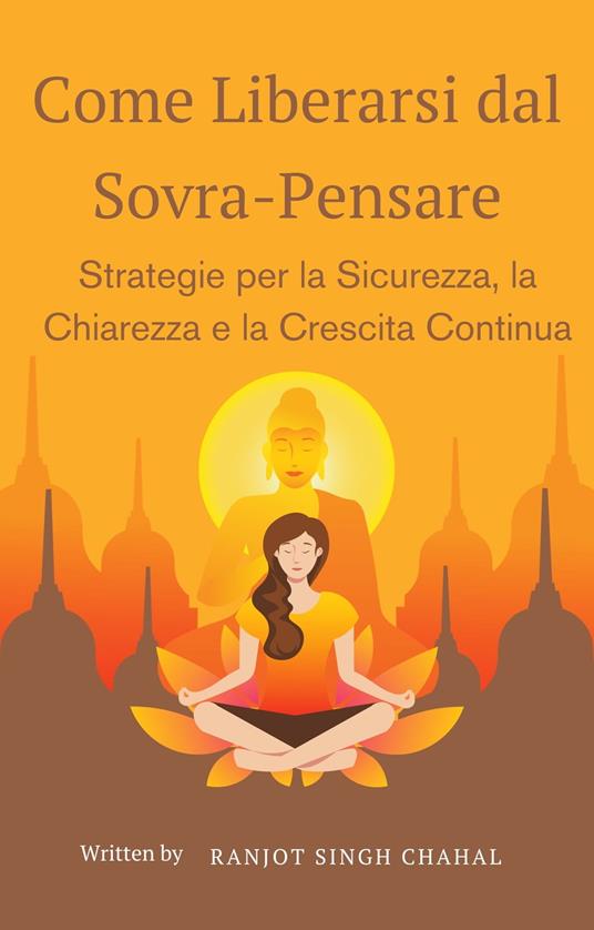 Come Liberarsi dal Sovra-Pensare: Strategie per la Sicurezza, la Chiarezza e la Crescita Continua - Ranjot Singh Chahal - ebook