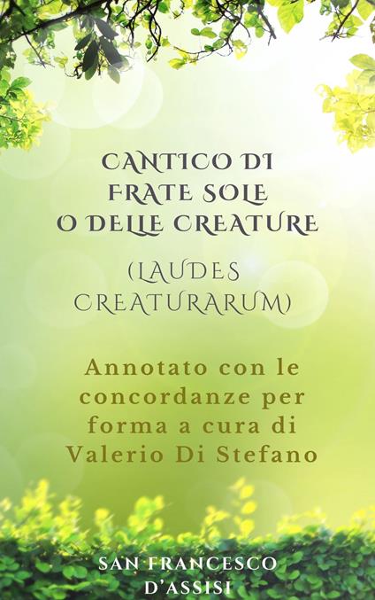 Cantico di Frate Sole o delle Creature (Laudes Creaturarum) - Annotato con le concordanze per forma a cura di Valerio Di Stefano - Francesco d'Assisi (san) - ebook