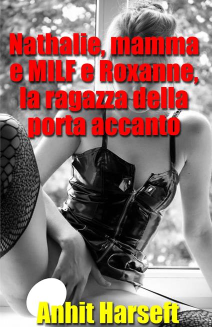 Nathalie, mamma e MILF e Roxanne, la ragazza della porta accanto - Anhit Harseft - ebook