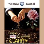 Planting Seeds To Nurture Clarity- Volume 1