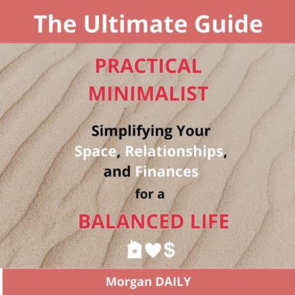 Practical Minimalist: Simplifying Your Space, Relationships, and Finances for a Balanced Life