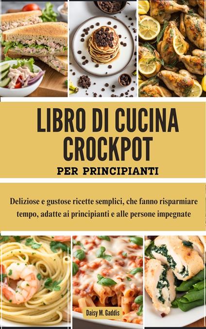 LIBRO DI CUCINA CROCKPOT PER PRINCIPIANTI - Daisy M. Gaddis - ebook