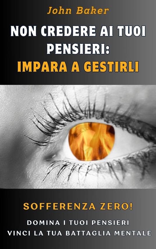 NON CREDERE AI TUOI PENSIERI: IMPARA A GESTIRLI - JHON BAKER - ebook