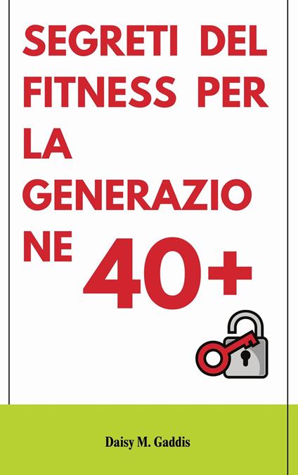 SEGRETI DEL FITNESS PER LA GENERAZIONE 40+ - Daisy M. Gaddis - ebook