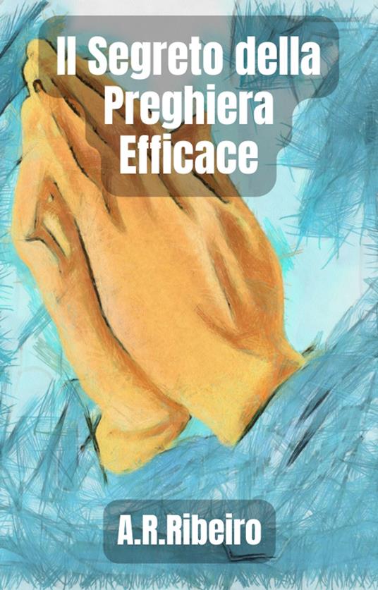 Il Segreto della Preghiera Efficace - A.R.Ribeiro - ebook