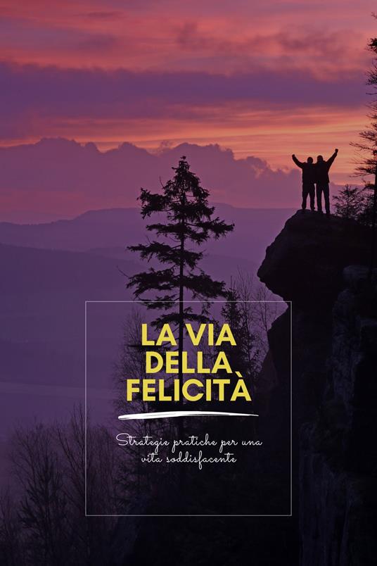 "La via della felicità: Strategie pratiche per una vita soddisfacente" - Chiara Telese - ebook