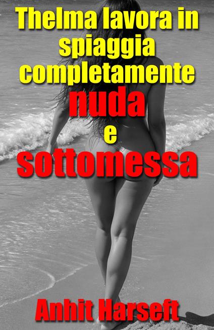 Thelma lavora in spiaggia completamente nuda e sottomessa - Anhit Harseft - ebook