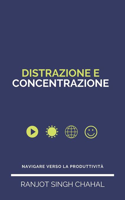 Distrazione e Concentrazione: Navigare verso la Produttività - Ranjot Singh Chahal - ebook