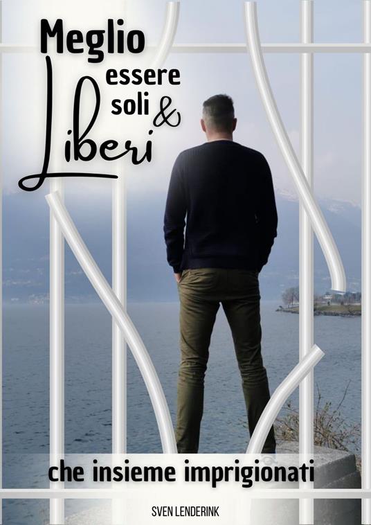 Meglio essere soli & Liberi che insieme imprigionati - sven lenderink - ebook