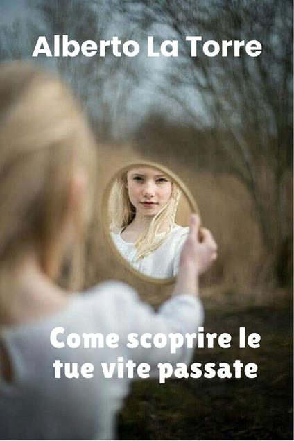 Come scoprire le tue vite passate - Alberto Latorre - ebook