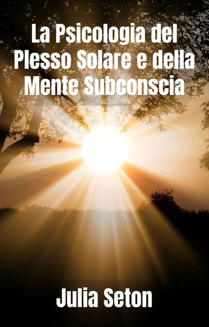 La Psicologia del Plesso Solare e della Mente Subconscia - A.R.Ribeiro,Julia Seton - ebook