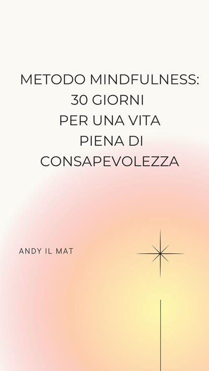 Metodo Mindfulness: 30 Giorni per una Vita Piena di Consapevolezza - Andy il Mat - ebook