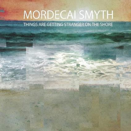 Things Are Getting Stranger On The Shore - CD Audio di Mordecai Smyth