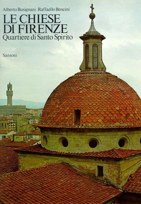 Le chiese di Firenze. Quartiere di Santo Spirito - Alberto Busignani,Raffaello Bencini - 2