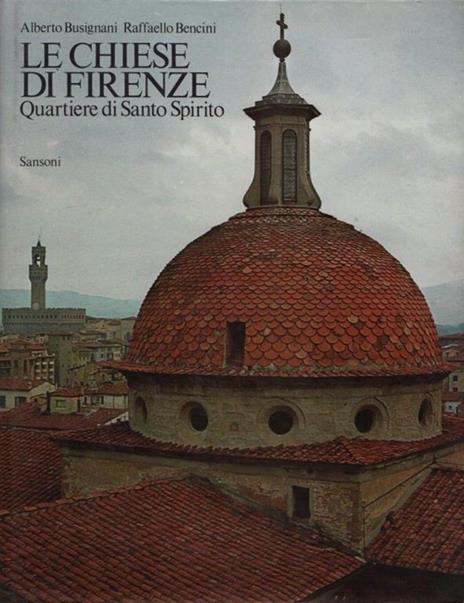 Le chiese di Firenze. Quartiere di Santo Spirito - Alberto Busignani,Raffaello Bencini - copertina