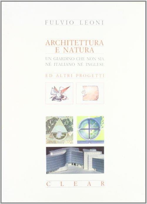 Architettura e natura. Un giardino che non sia né italiano né inglese ed altri progetti - Fulvio Leoni - copertina